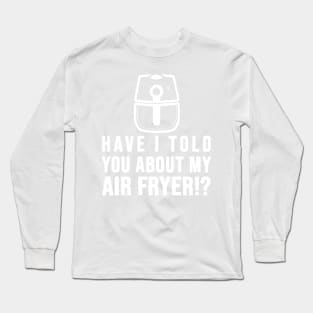 Have I told you about my AIR FRYER Crispy Food Lovers Long Sleeve T-Shirt